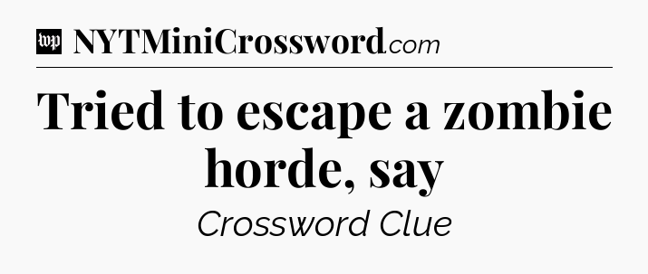 Tried to escape a zombie horde, say Crossword Clue