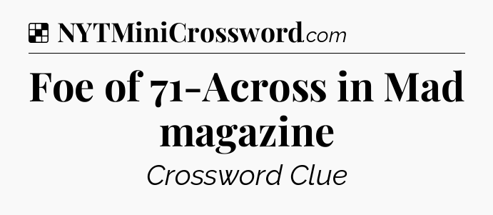 Solution: Foe of 71-Across in Mad magazine - NYT Crossword