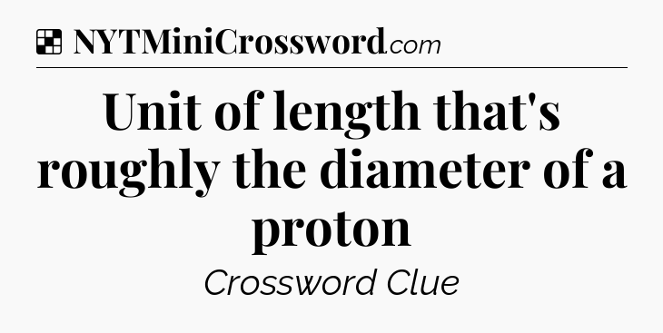Solution: Unit of length that's roughly the diameter of a proton - NYT Crossword