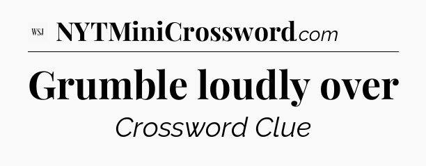 Grumble loudly over - WSJ Crossword
