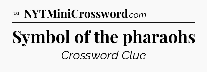 Symbol of the pharaohs - WSJ Crossword