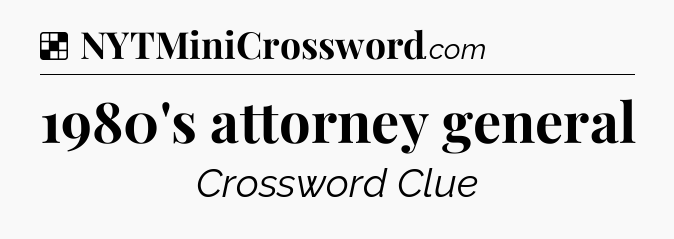 Solution: 1980's attorney general - NYT Crossword