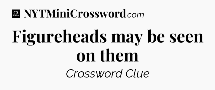 Figureheads may be seen on them - LA Times Crossword