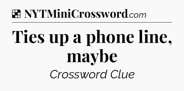 Solution: Ties up a phone line, maybe - NYT Crossword