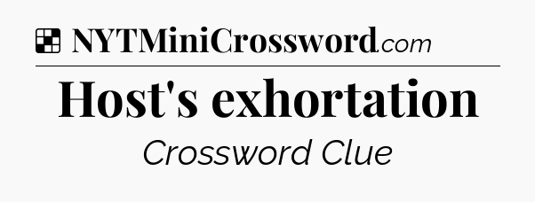 Solution: Host's exhortation - NYT Crossword