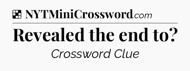 Solution: Revealed the end to - NYT Crossword