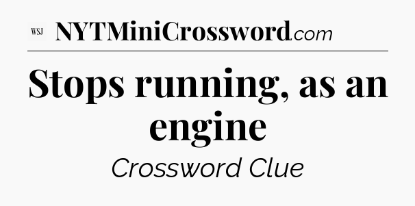 Stops running, as an engine - WSJ Crossword