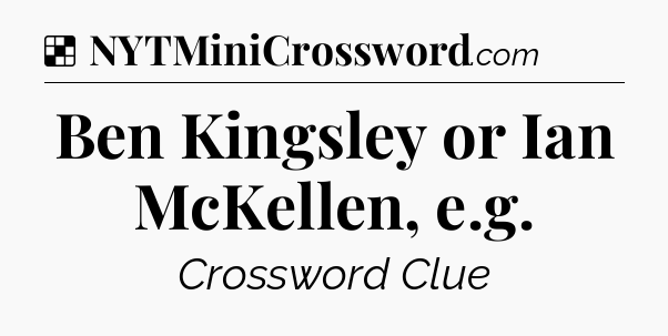 Solution: Ben Kingsley or Ian McKellen, e.g - NYT Crossword