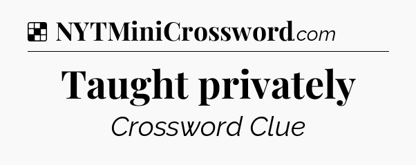 Solution: Taught privately - NYT Crossword