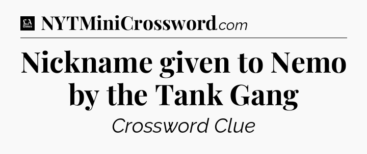 Nickname given to Nemo by the Tank Gang - LA Times Crossword