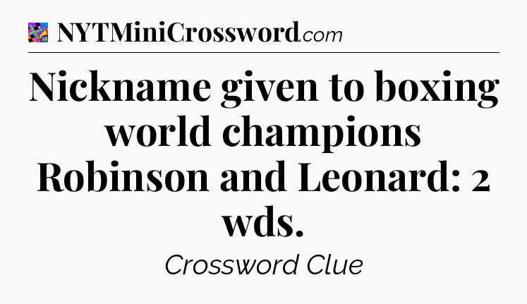 Nickname given to boxing world champions Robinson and Leonard: 2 wds Crossword Clue