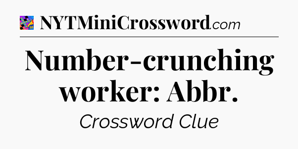 Number-crunching worker: Abbr Crossword Clue