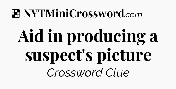 Solution: Aid in producing a suspect's picture - NYT Crossword