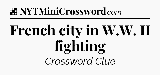 Solution: French city in W.W. II fighting - NYT Crossword