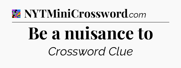 Be a nuisance to Crossword Clue