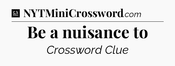 Be a nuisance to - LA Times Crossword