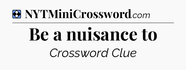 Solution: Be a nuisance to - NYT Mini Crossword