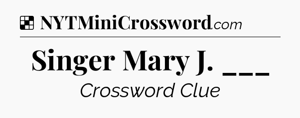 Solution: Singer Mary J. ___ - NYT Crossword