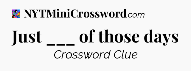 Just ___ of those days Crossword Clue