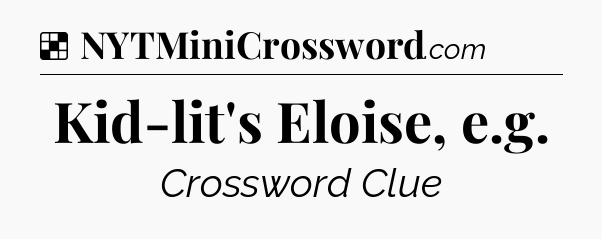 Solution: Kid-lit's Eloise, e.g - NYT Crossword