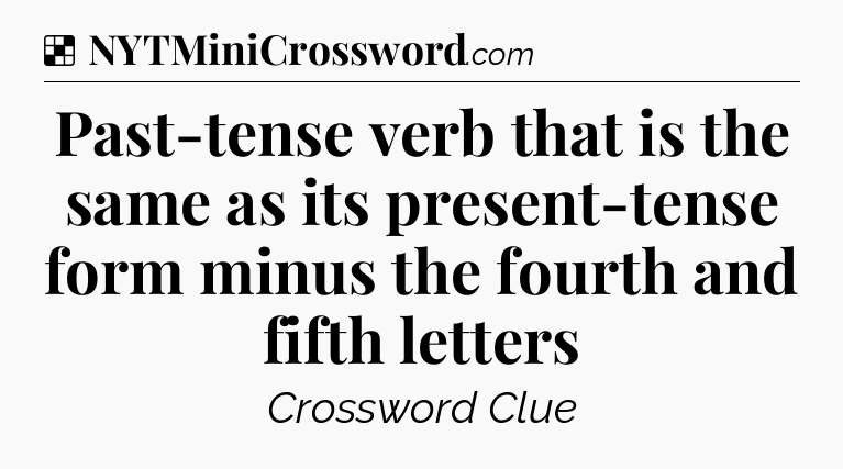 Solution: Past-tense verb that is the same as its present-tense form minus the fourth and fifth letters - NYT Crossword