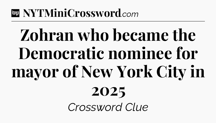 Zohran who became the Democratic nominee for mayor of New York City in 2025 Crossword Clue