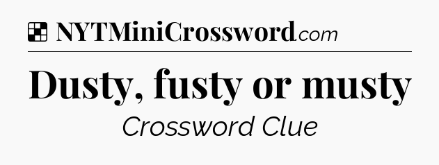 Solution: Dusty, fusty or musty - NYT Crossword