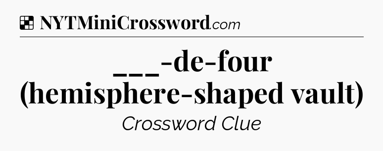 Solution: ___-de-four (hemisphere-shaped vault) - NYT Crossword