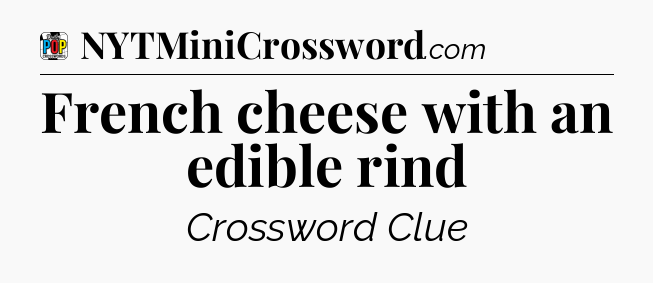 French cheese with an edible rind Crossword Clue