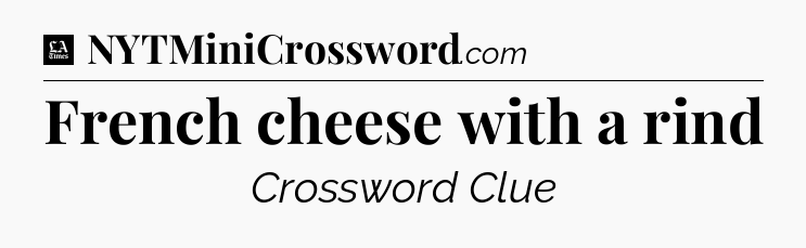 French cheese with a rind - LA Times Crossword