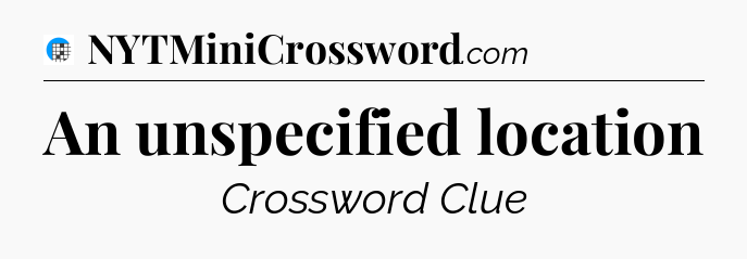 An unspecified location Crossword Clue