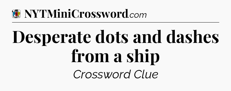 Desperate dots and dashes from a ship Crossword Clue