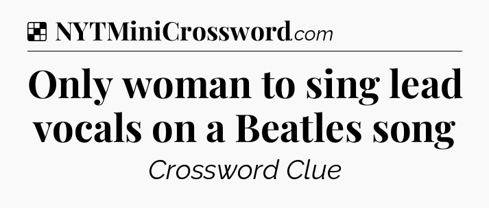 Solution: Only woman to sing lead vocals on a Beatles song - NYT Crossword