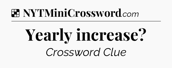 Solution: Yearly increase - NYT Crossword
