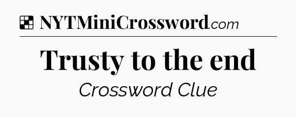 Solution: Trusty to the end - NYT Crossword
