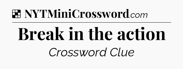 Solution: Break in the action - NYT Crossword