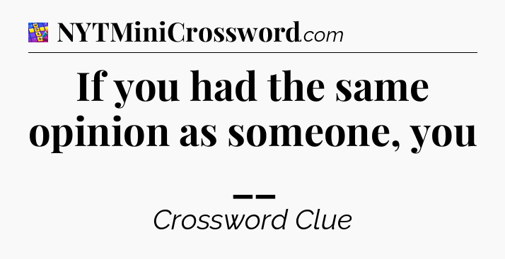 If you had the same opinion as someone, you __ Codycross