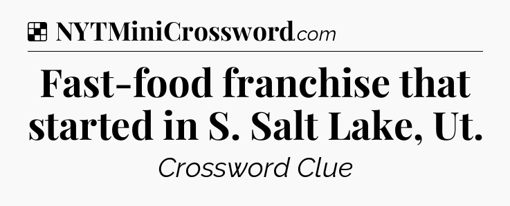 Solution: Fast-food franchise that started in S. Salt Lake, Ut - NYT Crossword