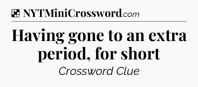 Solution: Having gone to an extra period, for short - NYT Crossword