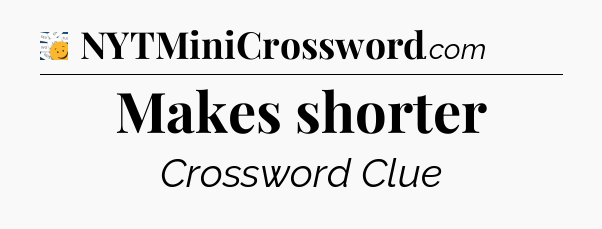 Makes shorter - 7 Little Words