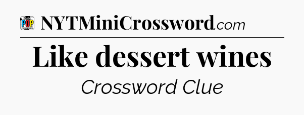 Like dessert wines Crossword Clue