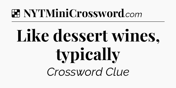 Solution: Like dessert wines, typically - NYT Crossword