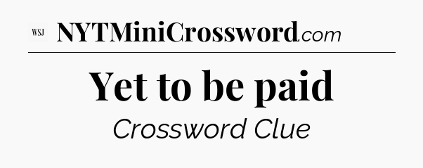 Yet to be paid - WSJ Crossword