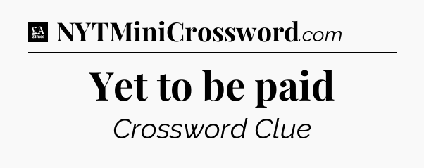 Yet to be paid - LA Times Crossword