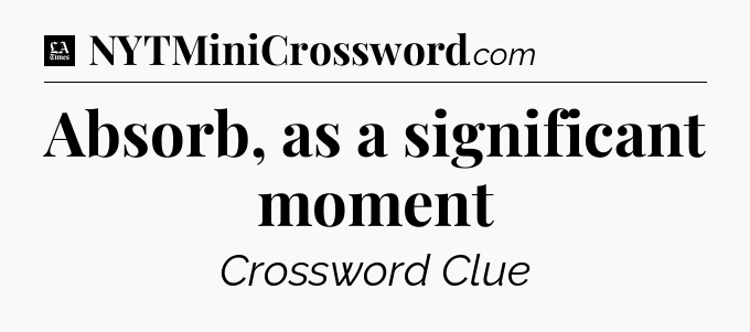 Absorb, as a significant moment - LA Times Crossword