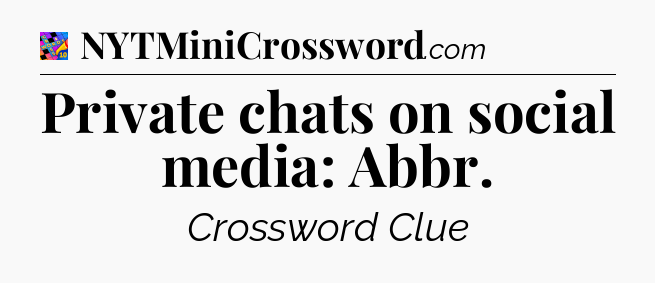 Private chats on social media: Abbr Crossword Clue