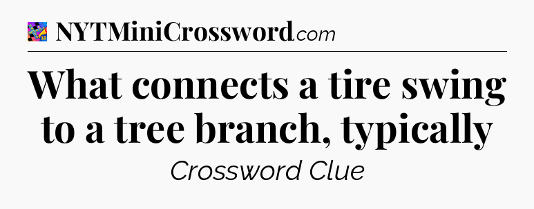What connects a tire swing to a tree branch, typically Crossword Clue