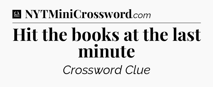 Hit the books at the last minute - LA Times Crossword