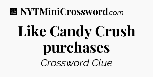Like Candy Crush purchases - LA Times Crossword