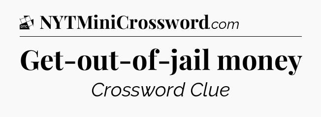 Get-out-of-jail money - Daily Themed Classic Crossword